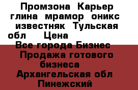 Промзона. Карьер глина, мрамор, оникс, известняк. Тульская обл.  › Цена ­ 250 000 000 - Все города Бизнес » Продажа готового бизнеса   . Архангельская обл.,Пинежский 